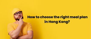 How to choose the right meal plan in Hong Kong?